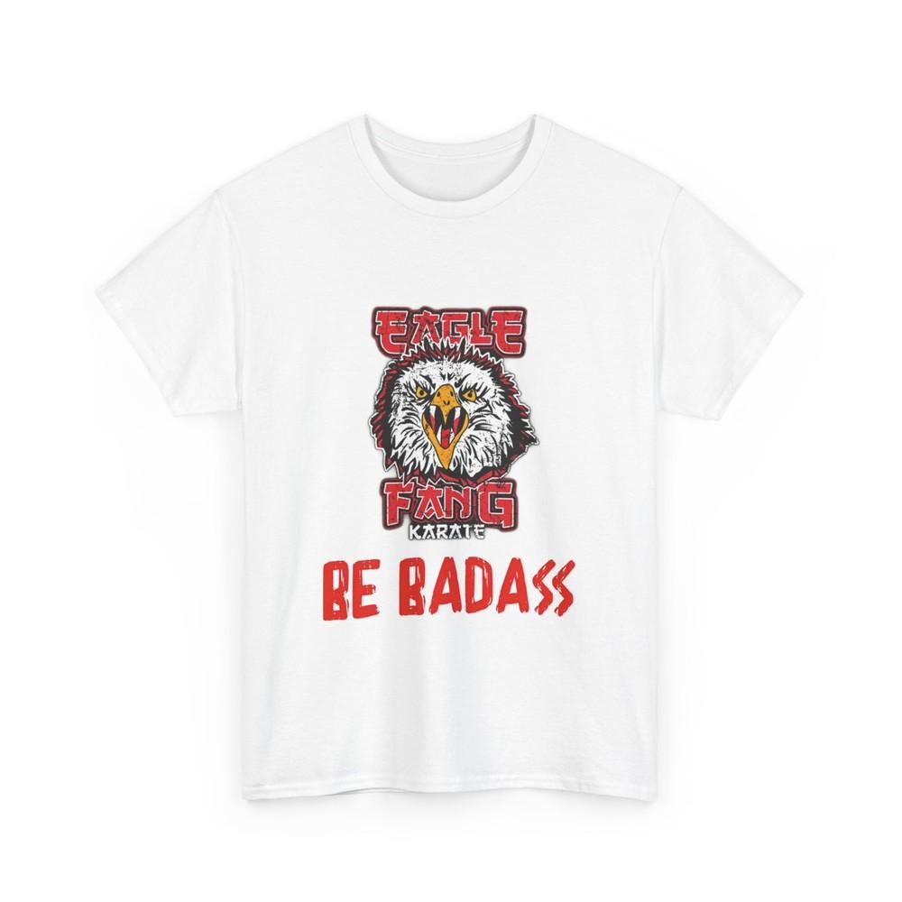 Be Badass Eagle Fang Karate Tee, Unisex Heavy Cotton T-Shirt, Cobra Kai Tee