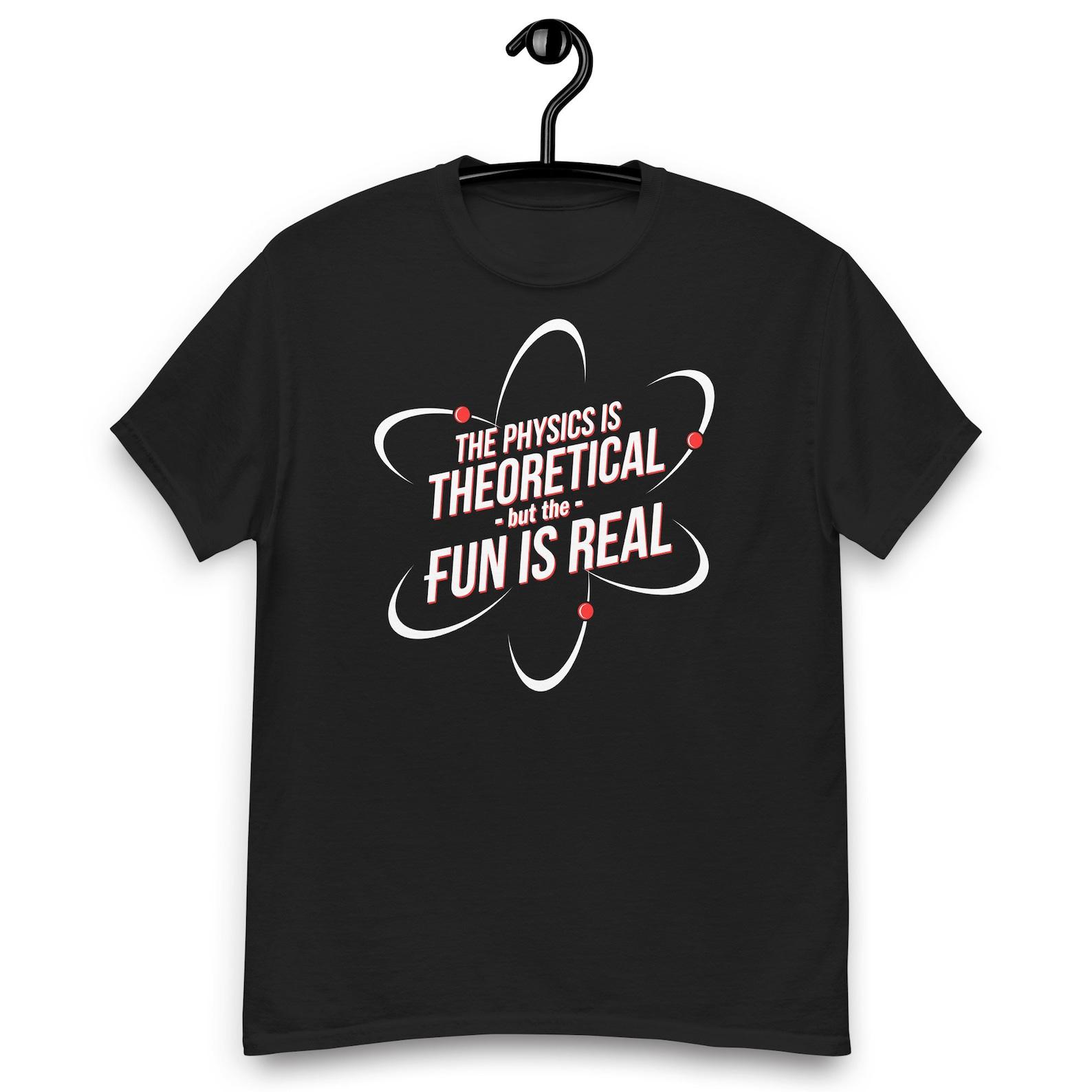 The Physics is Theoretical, but the Fun is Real Quote T-Shirt 3XL