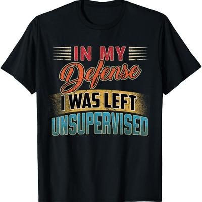Funny Sayings In My Defense I Was Left Unsupervised T-Shirt