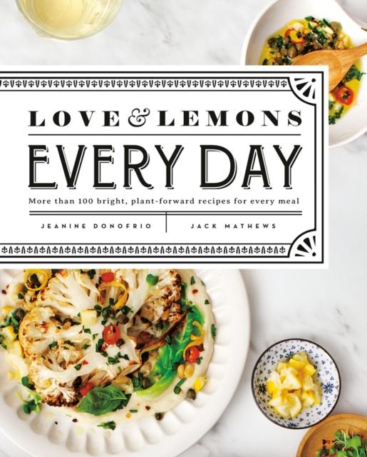 The Love And Lemons Every Day : More Than 100 Bright, Plant-Forward Recipes for Every Meal Book