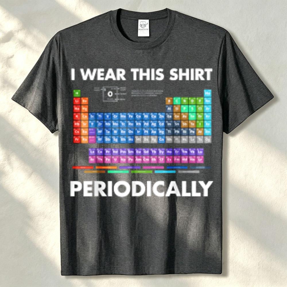 I Wear This Shirt Periodically Chemistry Tshirt Unisex Streetwear Funny Outdoors High Quality Cotton Shortsleev Breathable Tee