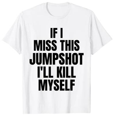 If I Miss This Jumpshot I’ll Kill Myself T-Shirt Women And Men If I Miss This Jumpshot I’ll Kill Myself T-Shirt