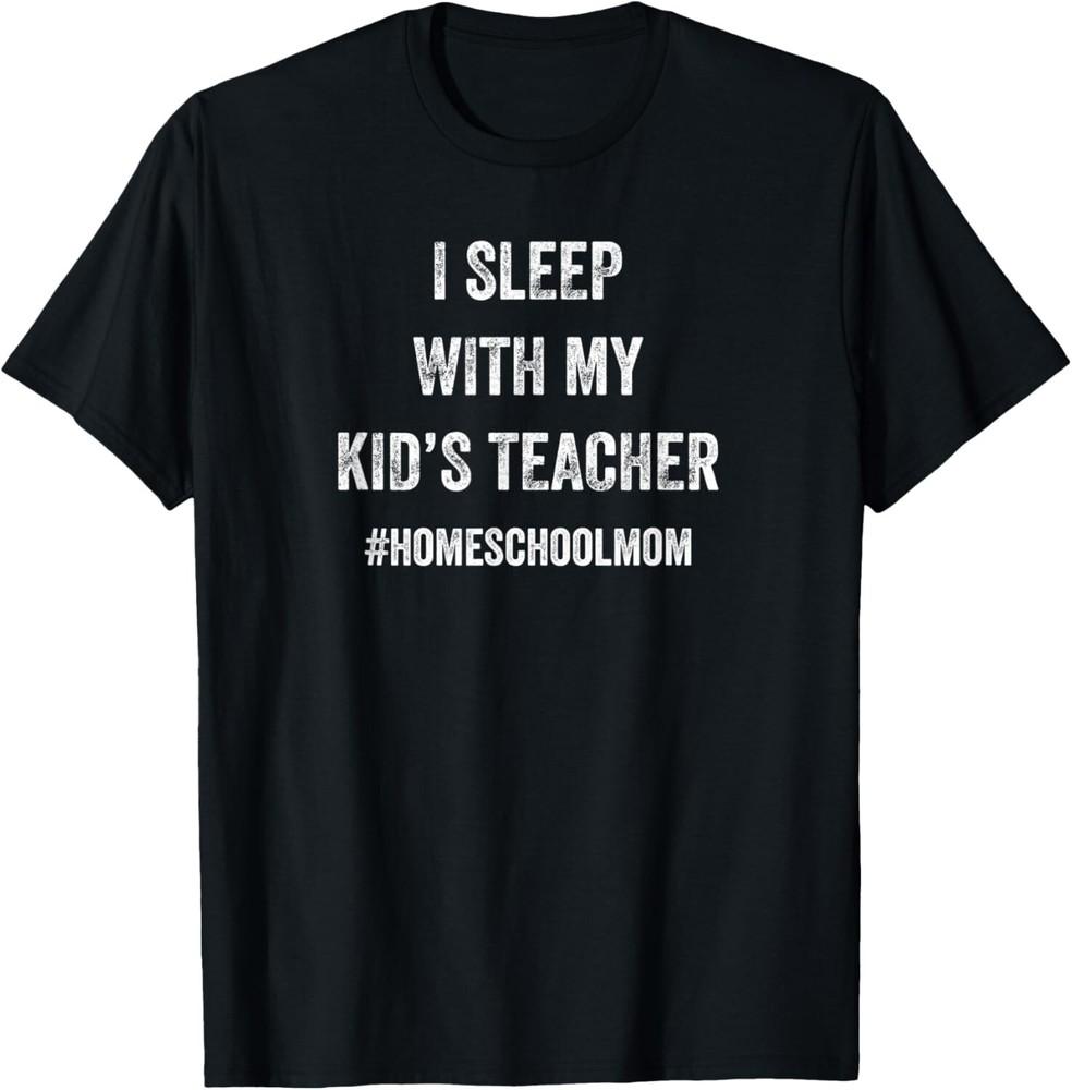

Funny Homeschool I Sleep With My Teacher for Mother Gift Unisex T-Shirt 3XL