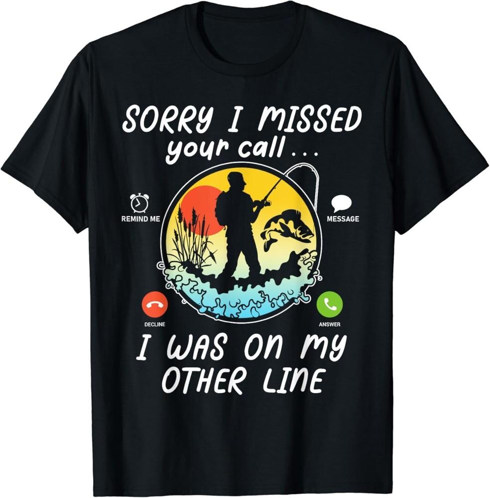 

Funny Fishing Lover Sorry I Missed Your Call On Other Line Gift Unisex T-Shirt 4XL