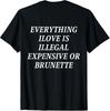 Everything I Love Is Illegal Expensive or Brunette (On Back) T-Shirt