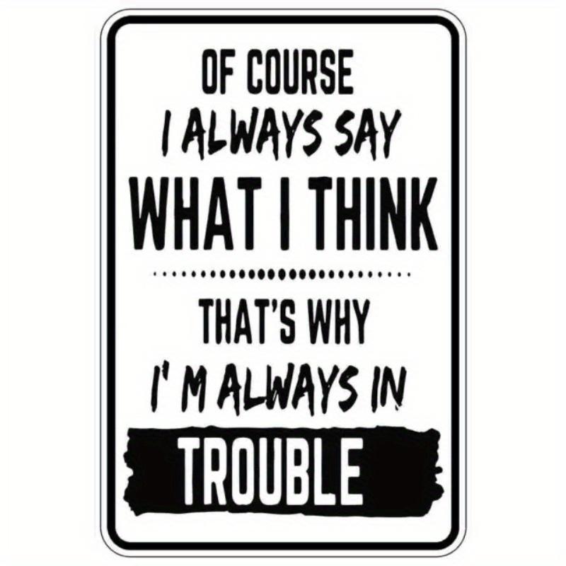 Hisun Tin Sign Of Course I Always Say What I Think Thats Why Im Always In Trouble Funny Quote Vintage Metal Tin Sign Retro Iron Painting Wal 20x30cm