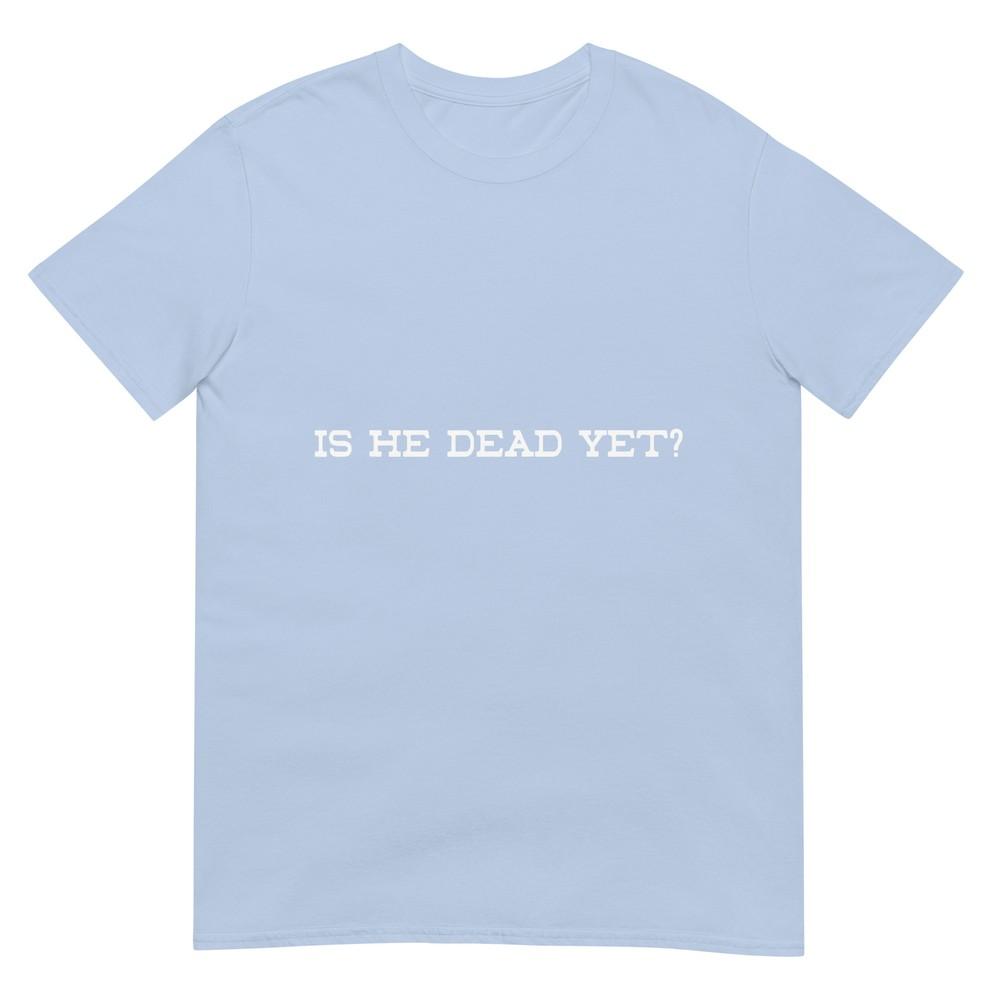 Is He Dead Yet Tshirt S