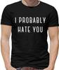 I Probably Hate You Mens T-Shirt - Song - Meme - Banter - Joke - Funny