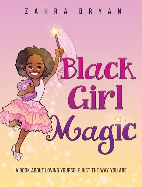 The Black Girl Magic : A Book About Loving Yourself Just the Way You Are : 1 Book