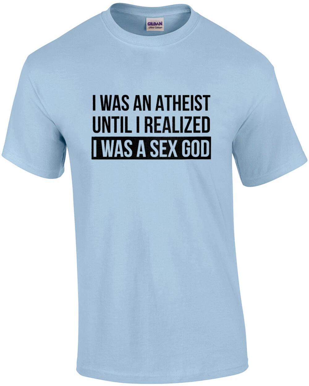 I was an atheist until I realized I was a sex god - funny t-shirt 4XL