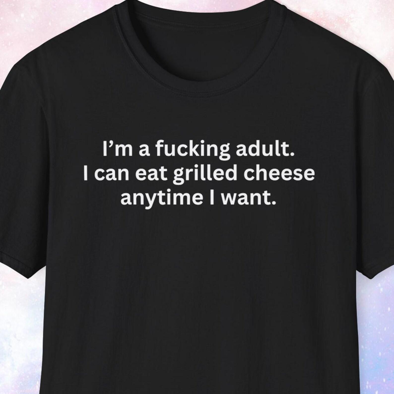 I m a fucking adult. I can eat grilled cheese anytime I want. Grilled Cheese Lover Gift, Funny Shirt, Gag Gift, Joke Gift, Weird Shirt 2XL