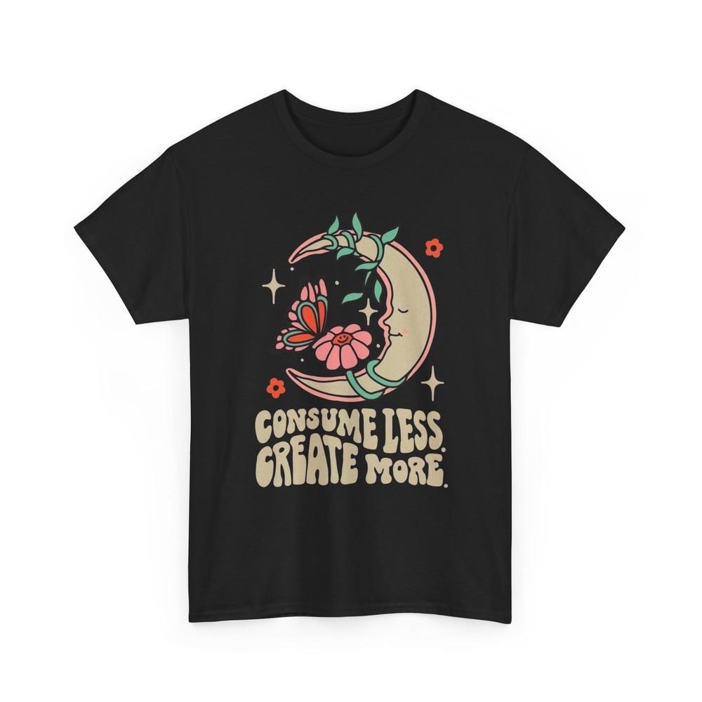 

Consume Less Create More Graphic T Shirt Unisex Heavy Cotton Tee Unisex T-Shirt XXXXL