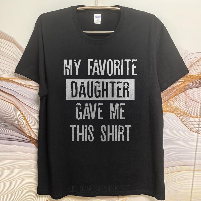 Unisex Summer For Man Tshirt My Favorite Daughter Gave Me This Shirt Short Sleeve Street Wear Crew Neck Tshirt Cotton Tshirt