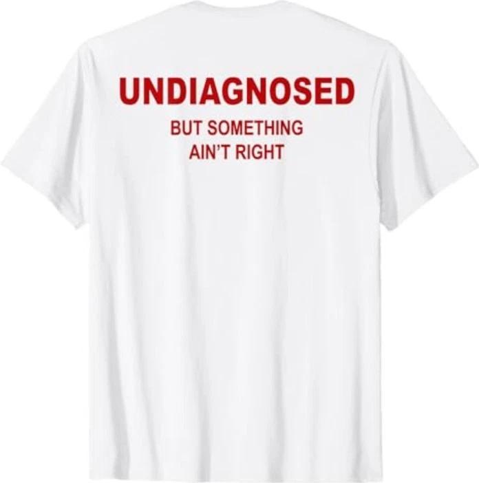 (On Back) Undiagnosed But Something Ain't Right Funny Saying T-Shirt