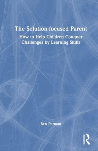 The The Solution-focused Parent : How To Help Children Conquer Challenges by Learning Skills Book