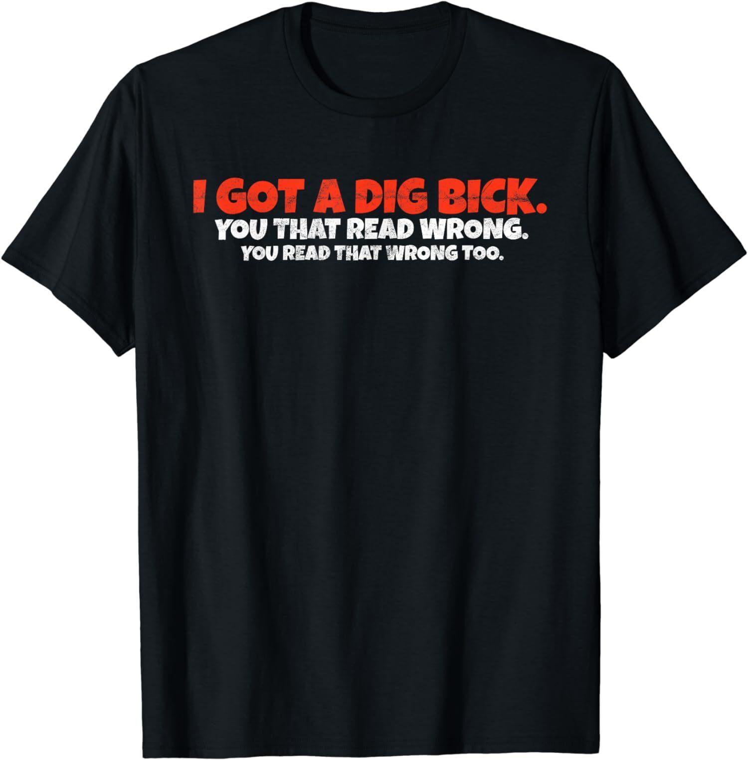 NEW LIMITED I Got A Dig Bick You That Read Wrong You Read That Wrong Too T-Shirt XXL