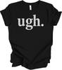 UGH. Sarcastic Humor Tee - Funny Unisex T-Shirt