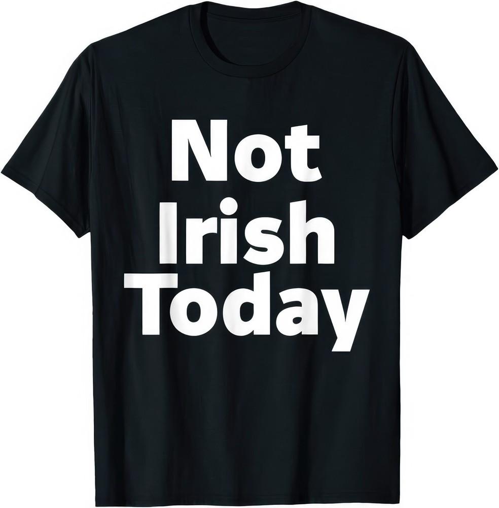 

Not Irish Today Paddys Day St Patricks Day Ireland T Shirt 4XL