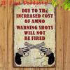 Vintage Tin Sign    Due To Increased Ammo Cost Warning Shots Will Not Be Fired Funny Rustic Metal Wall Decor for Gun Owners