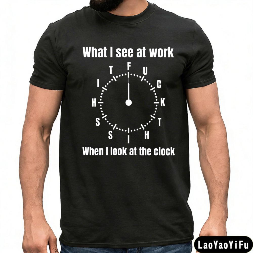 What I See At Work When I Look At The Clock Tshirt Funny Office Humor Tees Men Clothes Clock Print Tees Oneck T Shirt S