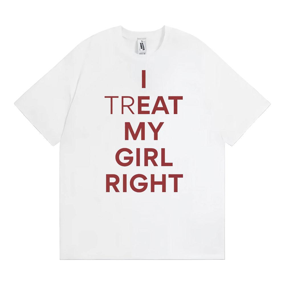 Funny I Treat My Girl Right Unisex Graphic T Shirts Men Women Hip Hop Streetwear T-shirt Casual Cotton Short Sleeve T Shirt Tops