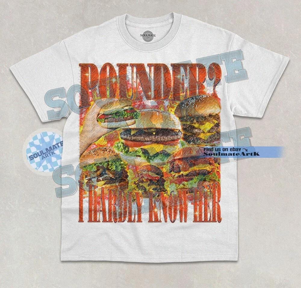 Pounder? I Hardly Know Her T-Shirt Funny Meme Burger Dark Joke Graphic Shirt 3XL