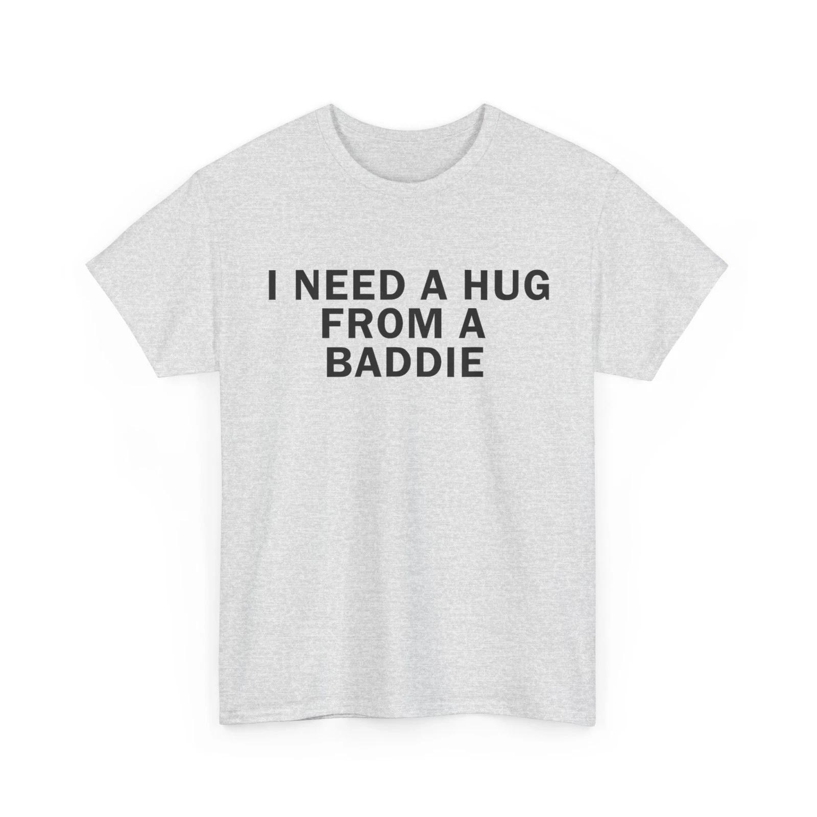 I Need A Hug from A Baddie Funny T shirt 3XL