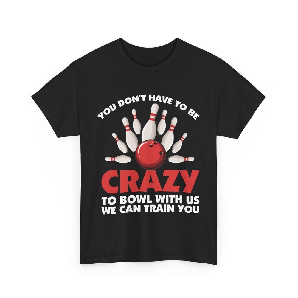 You Don't Have To Be Crazy To Bowl With Us We Can Train You Bowler Funny Shirt
