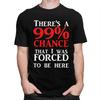 Custom Theres A 99 Chance That I Was Forced To Be Here T Shirt Men 100 Cotton Tshirt Casual Humor Joke Sarcastic Quote Tees