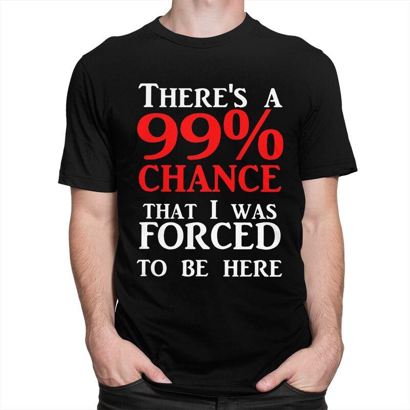 Custom Theres A 99 Chance That I Was Forced To Be Here T Shirt Men 100 Cotton Tshirt Casual Humor Joke Sarcastic Quote Tees
