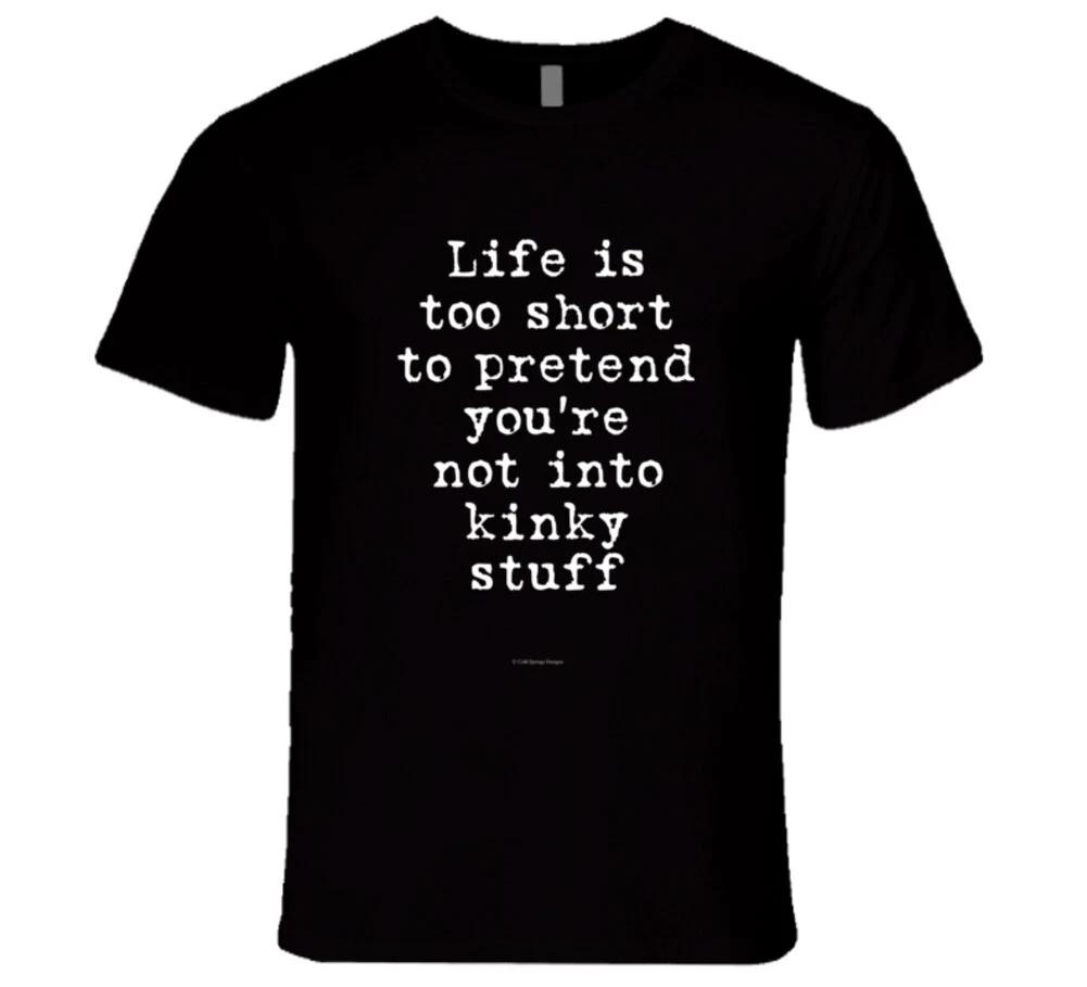 Life Is Too Short To Pretend You re Not Into Kinky Stuff Premium Funny Sexy Gift L