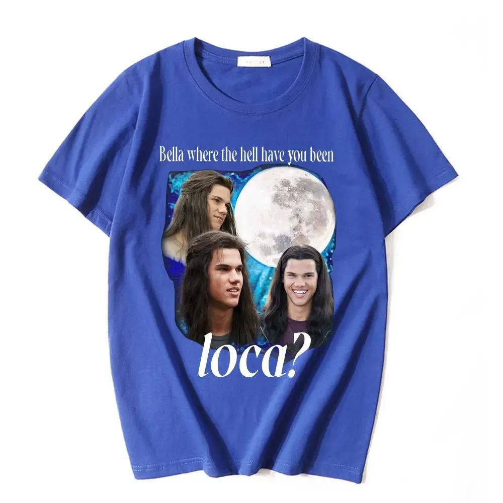 Bella Where The Hell Have You Been Loca T Shirts Jacob Black