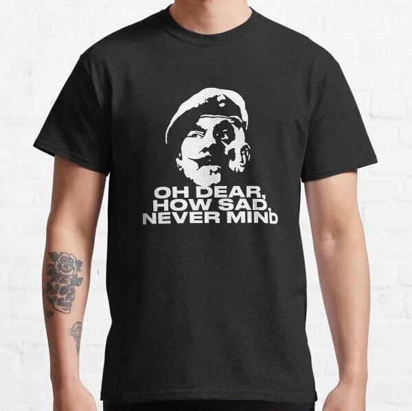 Oh Dear, How Sad, Never Mind Quote T-Shirt Made USA Size S To 5XL