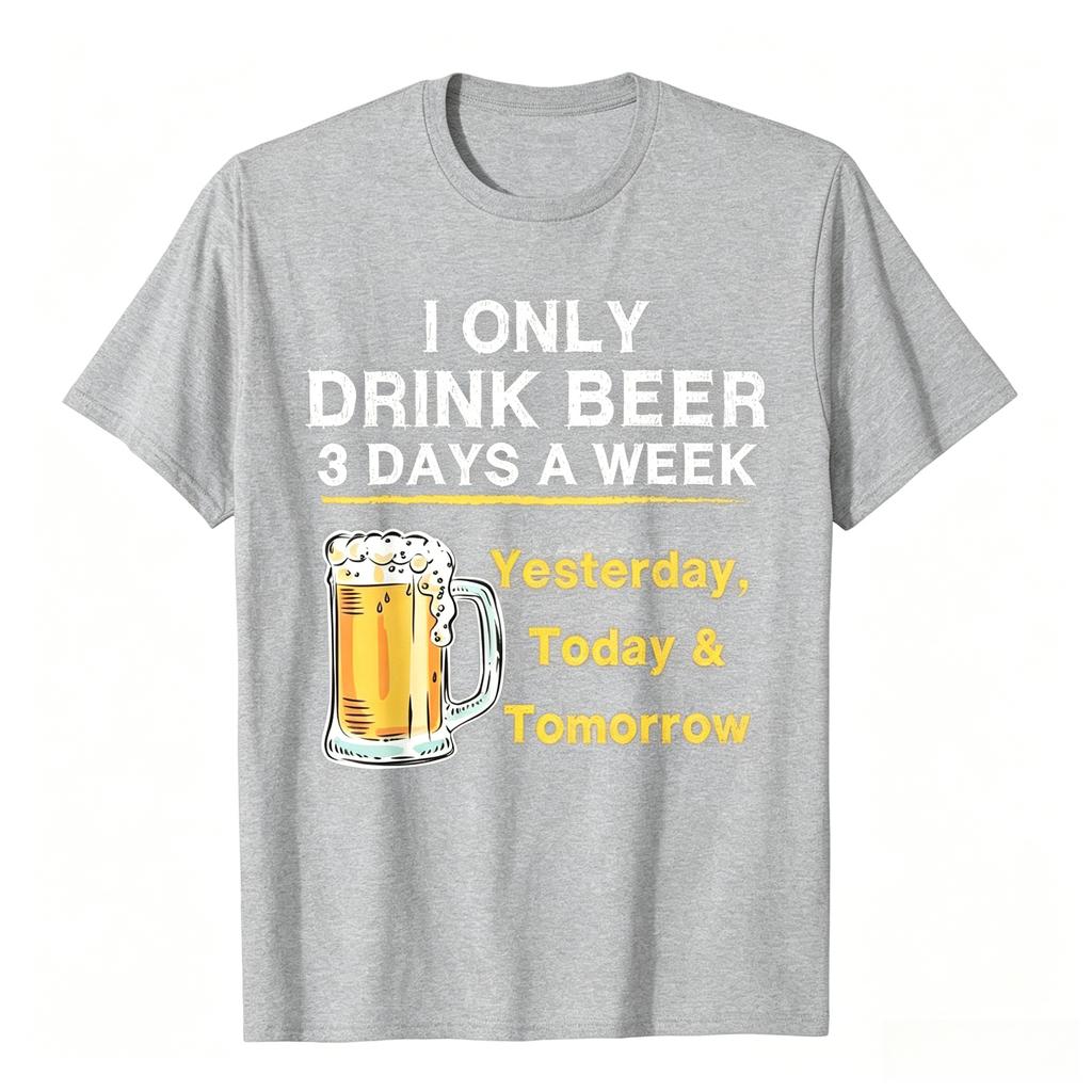 I Only Drink Beer 3 Days A Week Yesterday Today Tomorrow TShirt Hip Hop Top TShirts Cheap Cotton Unisex Tops Tees Hip Hop