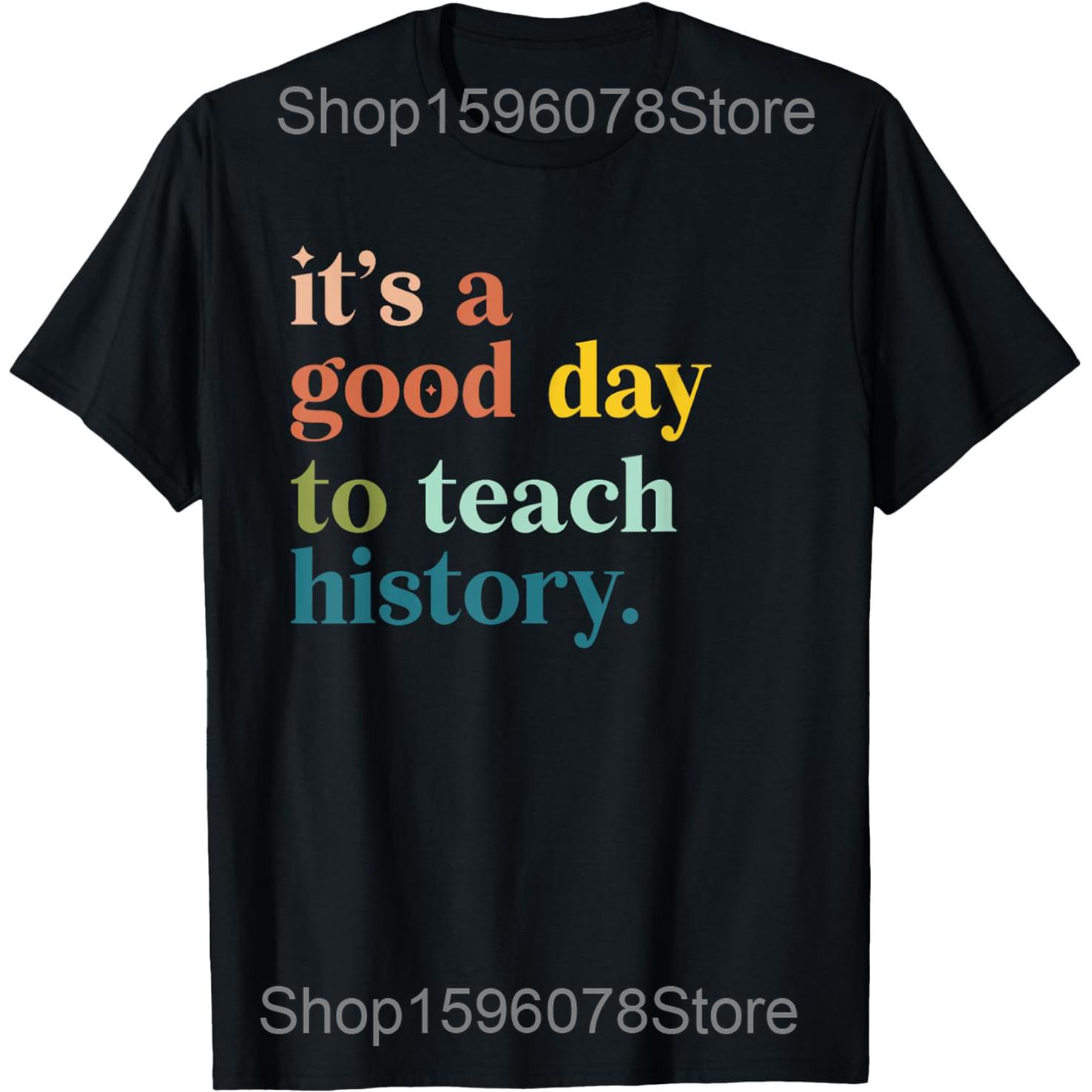 

It s A Good Day To Teach History Funny Teacher T Shirts Cotton Humor Streetwear Tee Shirt Short Sleeve Unisex Loose Clothing 4XL