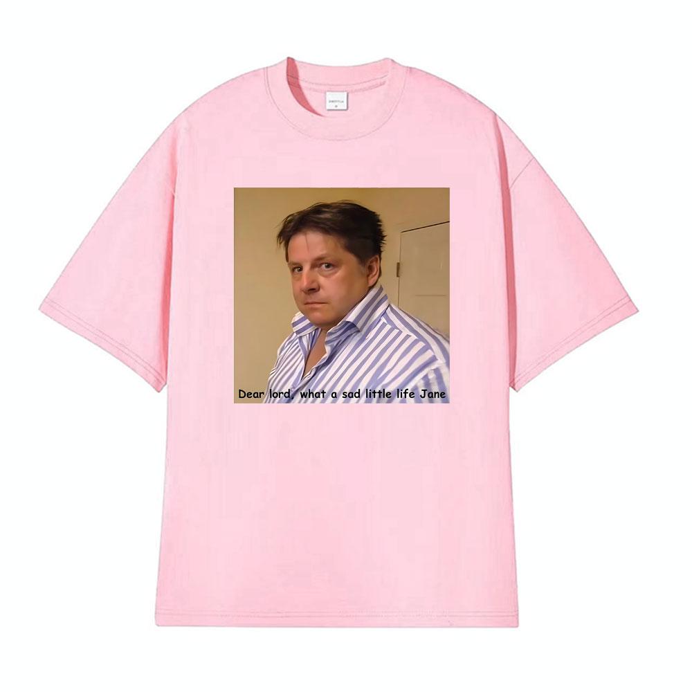 What A Sad Little Life Jane Come Dine with Me Dear Lord Tshirts Unisex Women Fashion Retro Hot Sale Tshirt Casual Cotton T Shirts