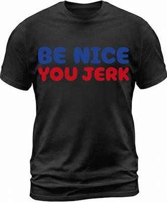 New Be Nice Your Jerk TShirt All Sizes 3 Colors Unisex T-Shirt