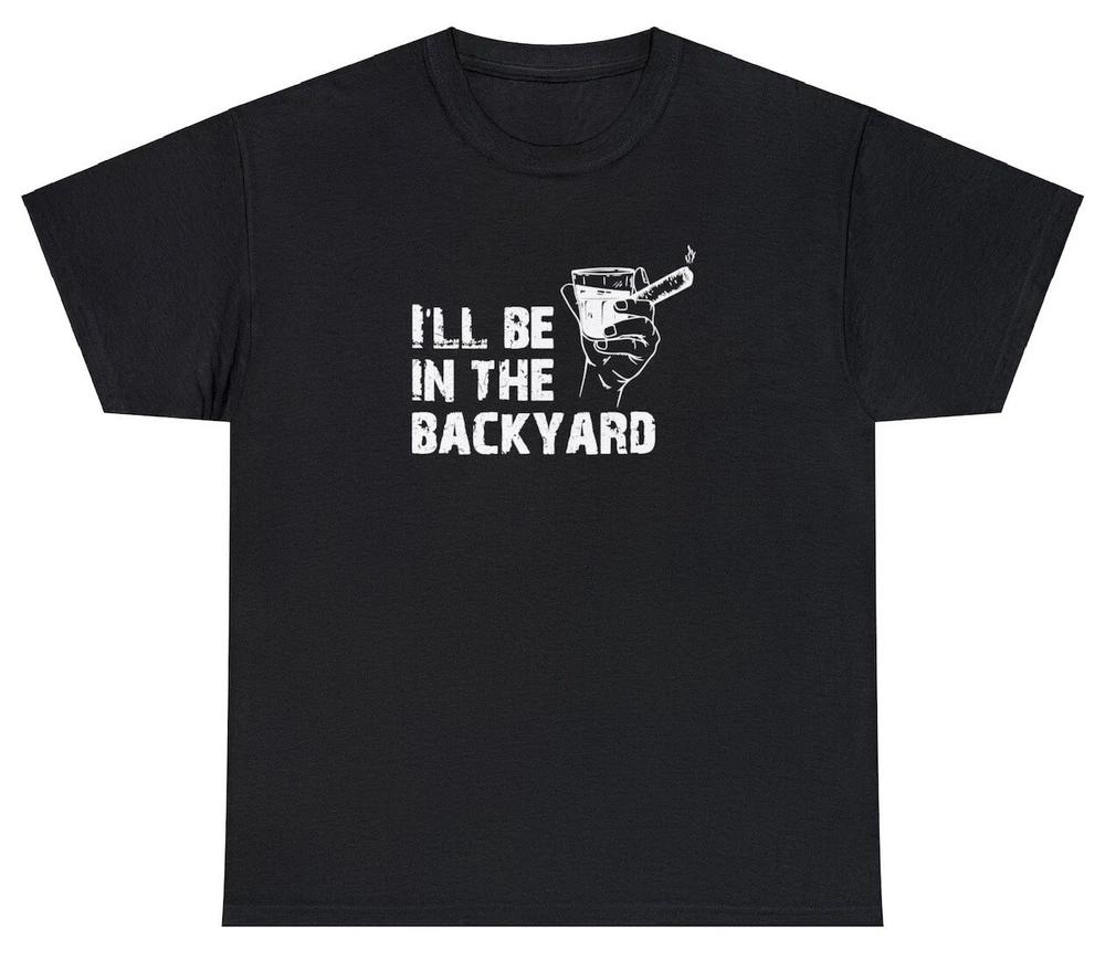 ILl Be In The Backyard T Shirt Bourbon Whiskey Cigar Lover Fathers Day Tee S