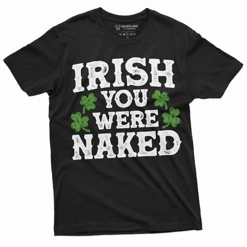 Men s Irish you were naked Funny St. Patrick s day humorous saying T-shirt XXXXL