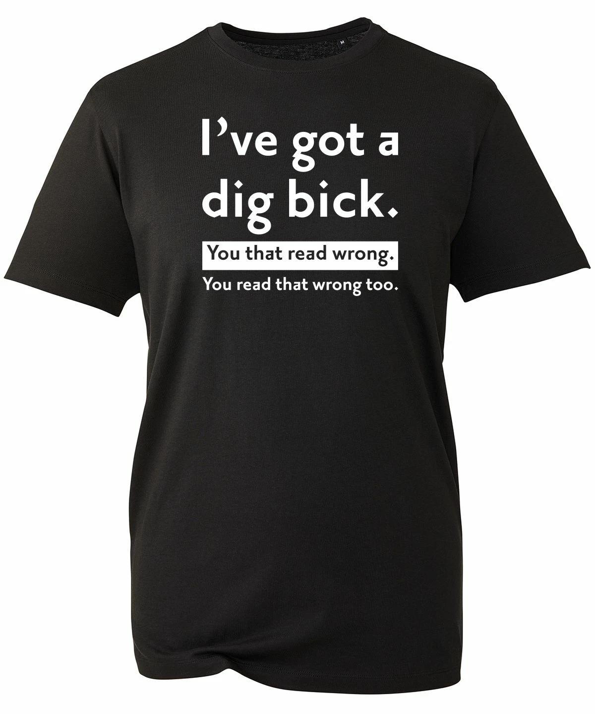 I ve Got A Dig Bick Funny T-Shirt Sarcastic Novelty Humour Adult Kids Unisex Top 4XL