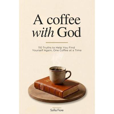 A Coffee with God: 110 Truths To Help You Find Yourself Again, One Coffee At a Time.