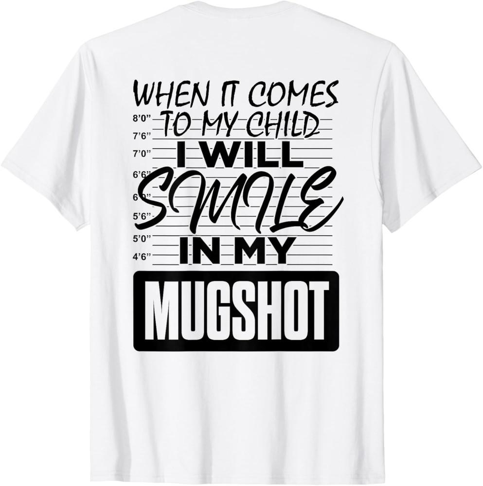 

When It Comes to My Child I Will Smile in My Mugshot (ON BACK) Unisex T-Shirt 4XL