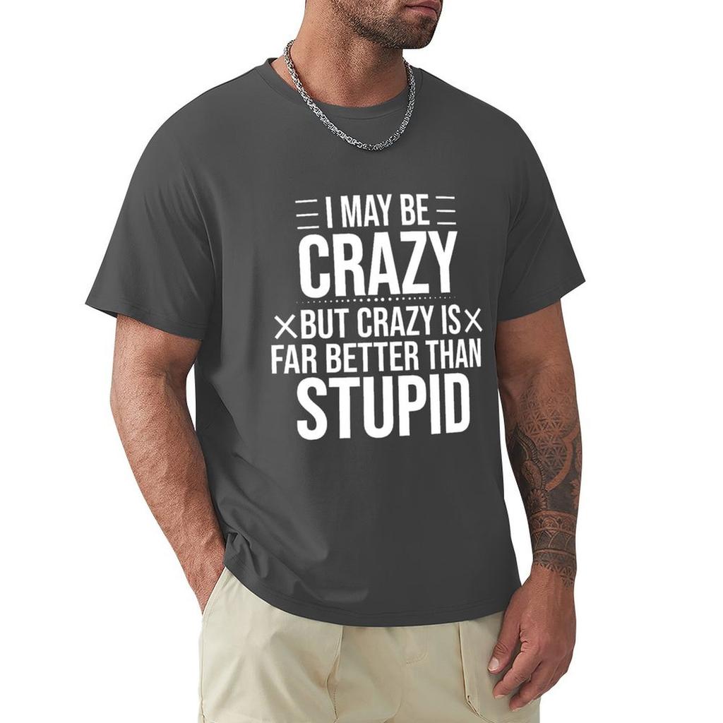 I May Be Crazy But Crazy Is Far Better Than Stupid Classic T-Shirt Summer Clothes Basketball Graphic Tees T Shirt Men