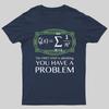 You Have a Problem Geeky T-Shirt