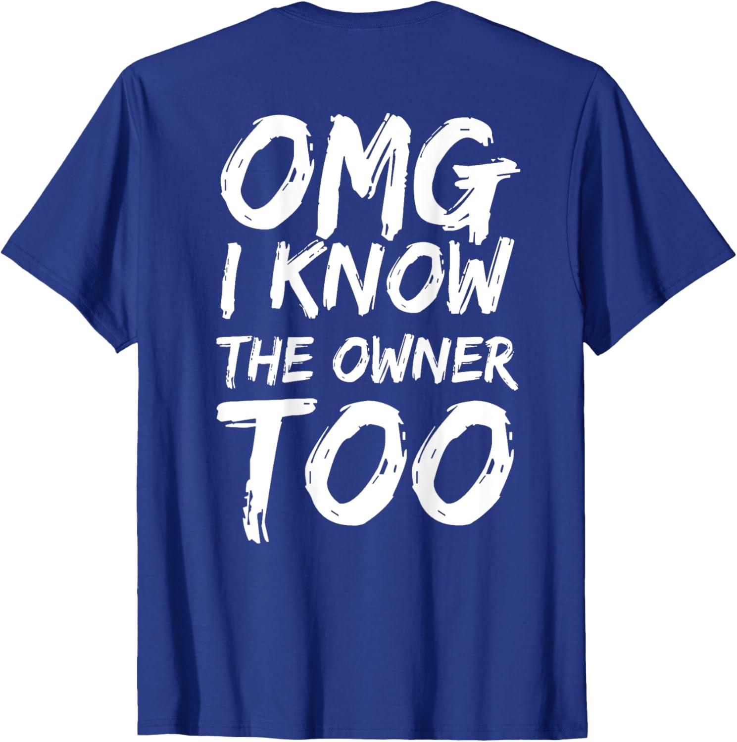 Funny OMG I Know The Owner Too Shirt Unisex T-Shirt XXXXL