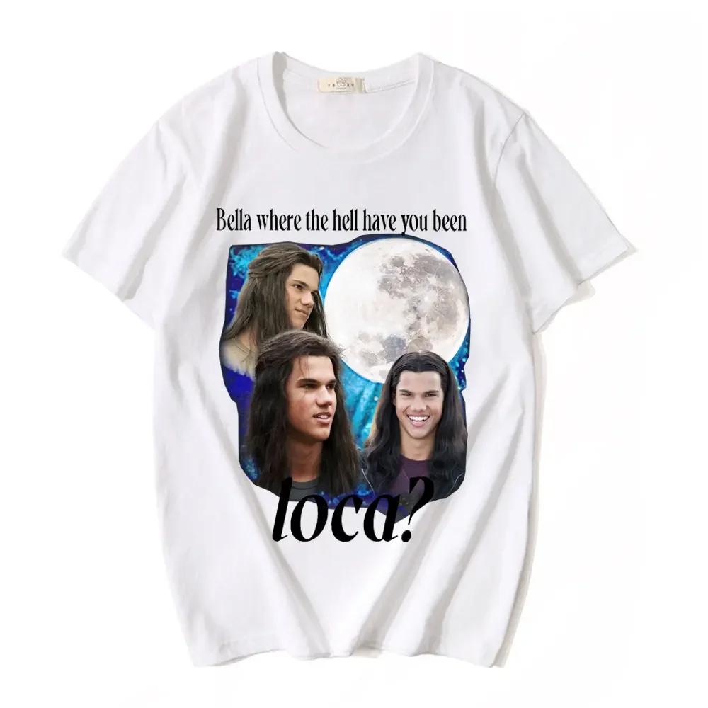 

2025 Summer Bella Where The Hell Have You Been Loca T Shirts Jacob Black The Twilight Saga T-Shirt Men Women 90s Movie T-shirts S