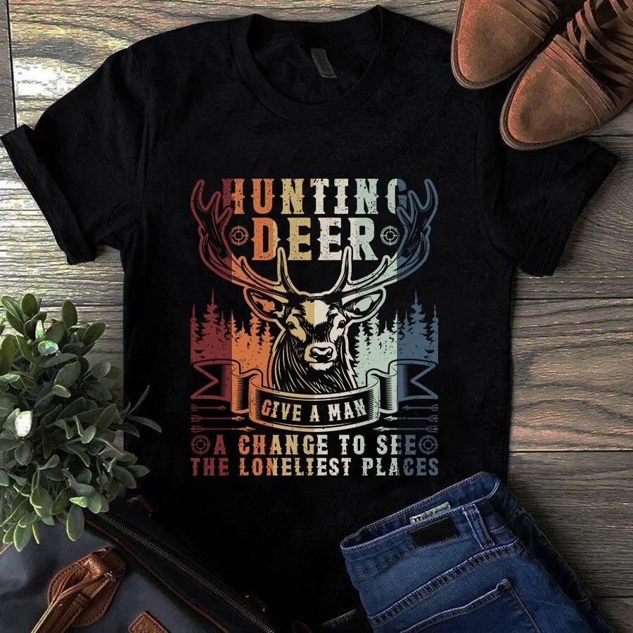 Men s and Women s T-shirts Hunting Deer Give a Man a Change to See the Loneliest Places S