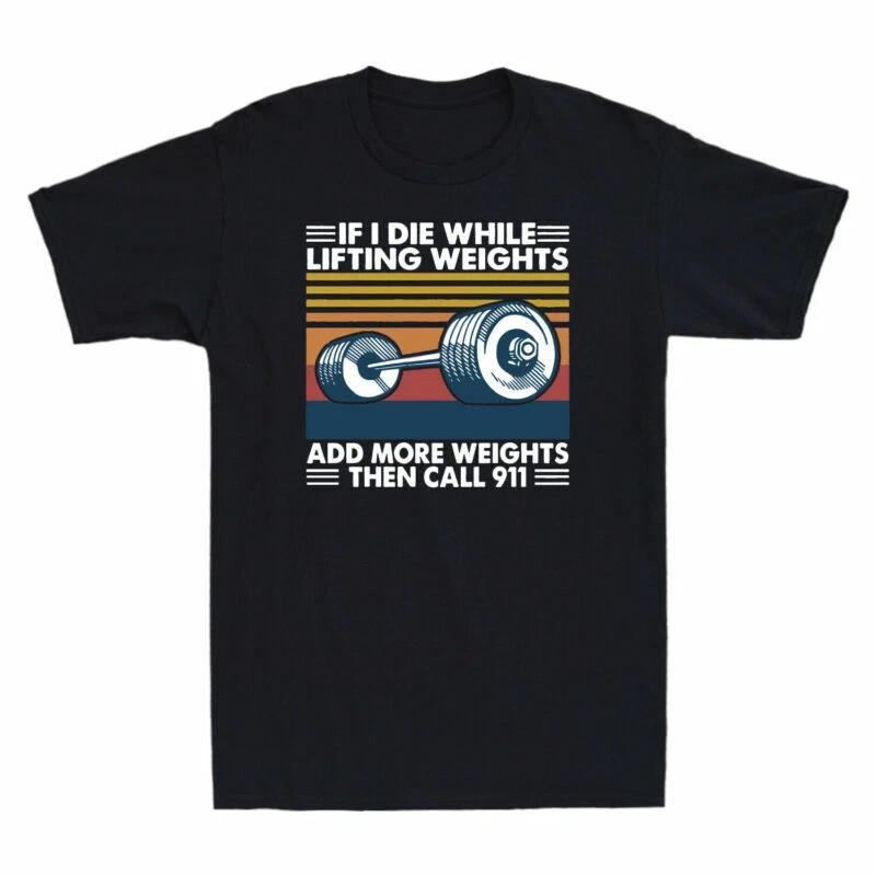 If I Die While Lifting Weights Add More Weights Then Call 911 T-Shirt Men s Tee S