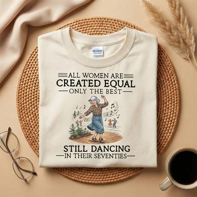 All Women Are Created Equal Shirt, Still Dancing In Their Seventies Tee T-Shirt
