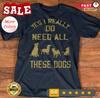 2025/Yes I Really Need All These Dogs Dog Love Dog Owner T Shirt S-5XL Unisex T-Shirt